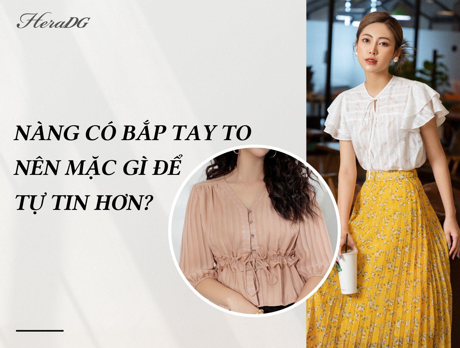 NÀNG CÓ BẮP TAY TO NÊN MẶC GÌ ĐỂ TỰ TIN HƠN?